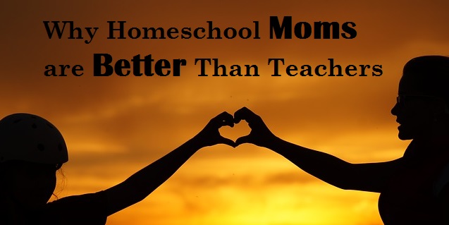 Why Homeschooling Moms are Better Than Teachers